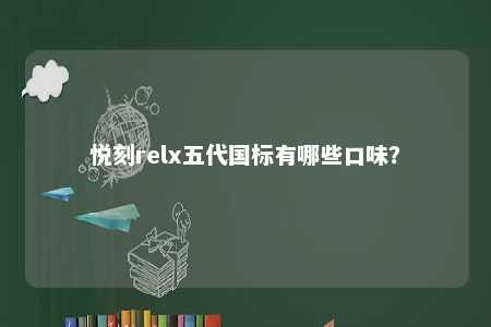 悦刻relx五代国标有哪些口味？ 